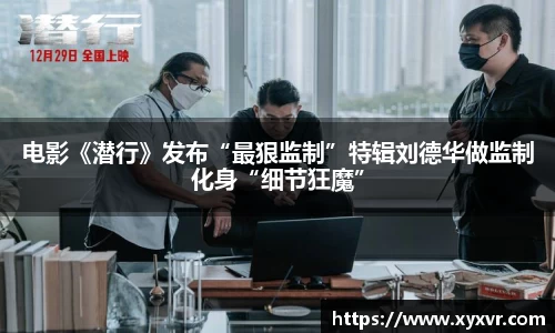 电影《潜行》发布“最狠监制”特辑刘德华做监制化身“细节狂魔”